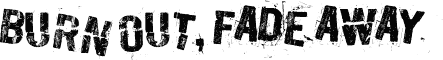 Burn out, fade away
