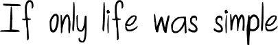 If only life was simple