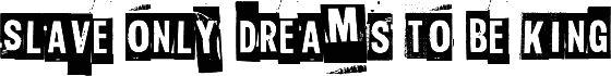 Slave only dreams to be king