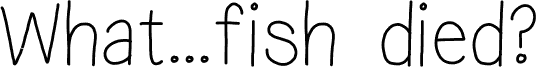 what...fish died?